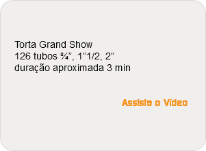  Torta Grand Show 126 tubos ¾”, 1”1/2, 2” duração aproximada 3 min Assista o Vídeo 